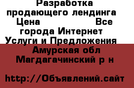 	Разработка продающего лендинга › Цена ­ 5000-10000 - Все города Интернет » Услуги и Предложения   . Амурская обл.,Магдагачинский р-н